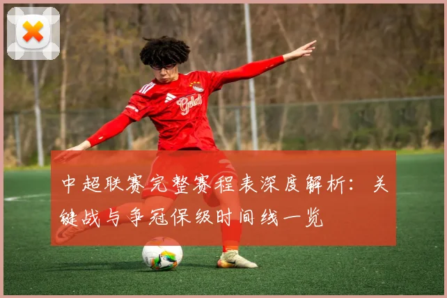 中超联赛完整赛程表深度解析：关键战与争冠保级时间线一览