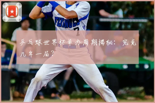 乒乓球世界杯举办周期揭秘：究竟几年一届？