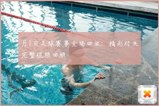 月1日足球赛事全场回放：精彩对决完整视频回顾