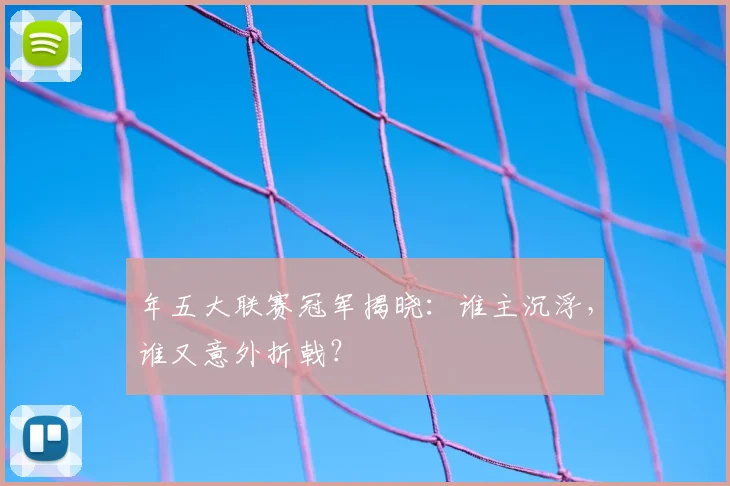 年五大联赛冠军揭晓：谁主沉浮，谁又意外折戟？