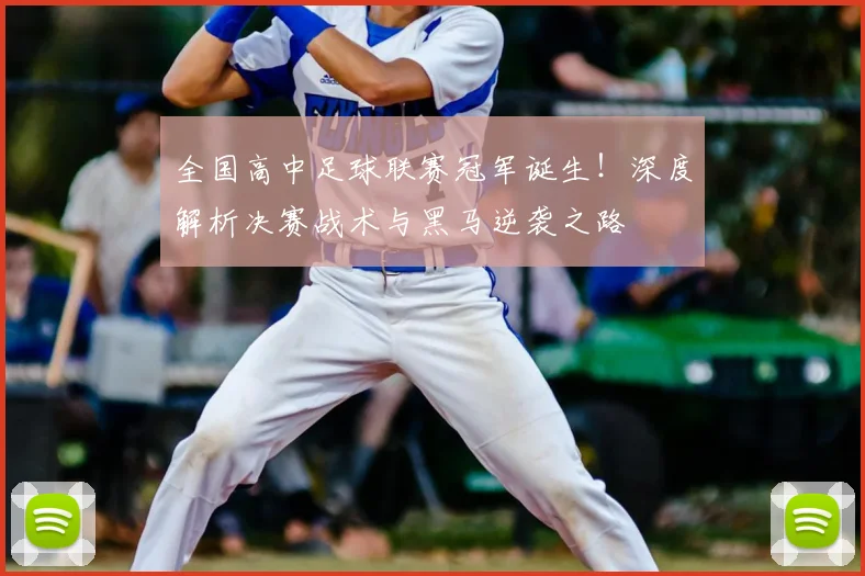 全国高中足球联赛冠军诞生!深度解析决赛战术与黑马逆袭之路