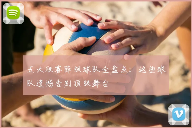 五大联赛降级球队全盘点：这些球队遗憾告别顶级舞台