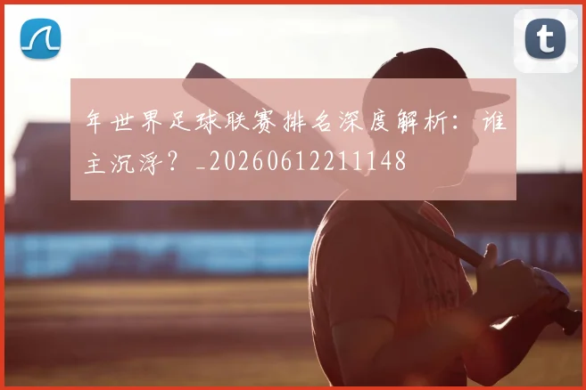 年世界足球联赛排名深度解析：谁主沉浮？_20260612211148