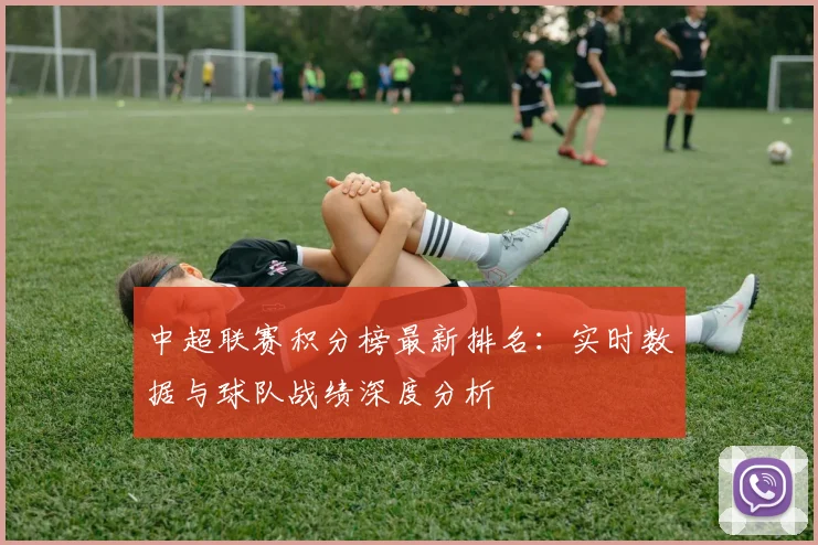 中超联赛积分榜最新排名:实时数据与球队战绩深度分析