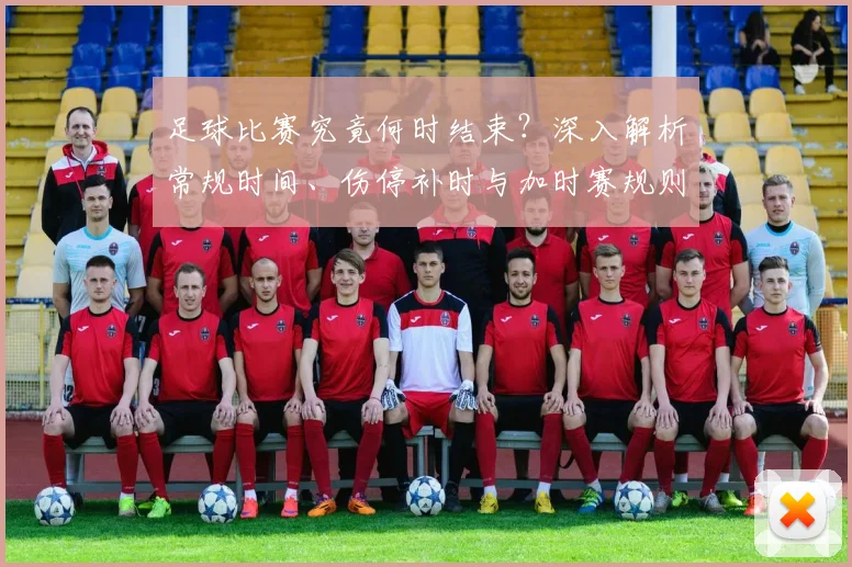足球比赛究竟何时结束？深入解析常规时间、伤停补时与加时赛规则