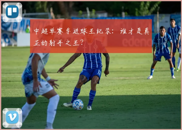 中超单赛季进球王纪录：谁才是真正的射手之王？