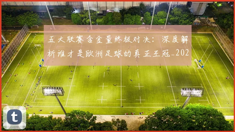 五大联赛含金量终极对决：深度解析谁才是欧洲足球的真正王冠_20260611141033