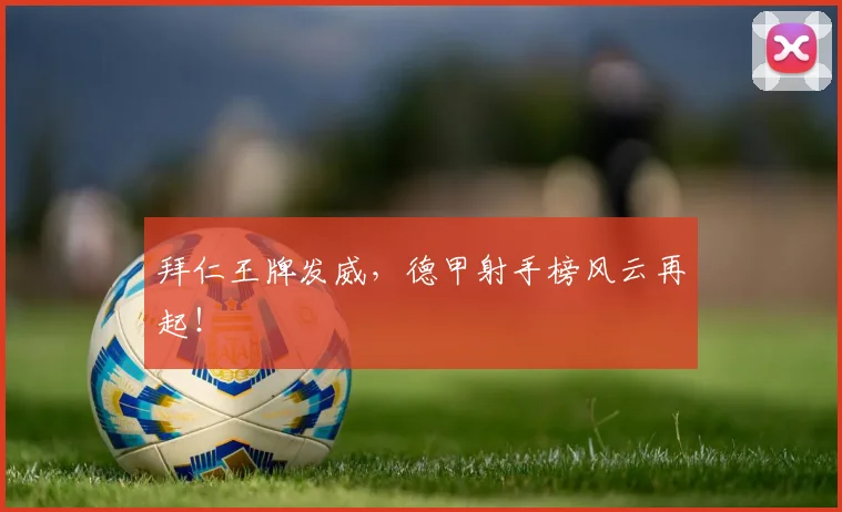 拜仁王牌发威，德甲射手榜风云再起！