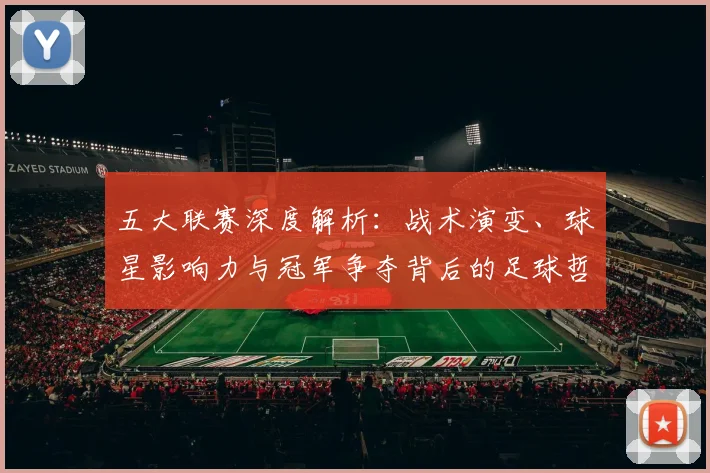 五大联赛深度解析:战术演变、球星影响力与冠军争夺背后的足球哲学