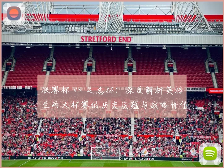 联赛杯 vs 足总杯:深度解析英格兰两大杯赛的历史底蕴与战略价值