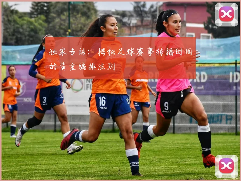 独家专访：揭秘足球赛事转播时间的黄金编排法则