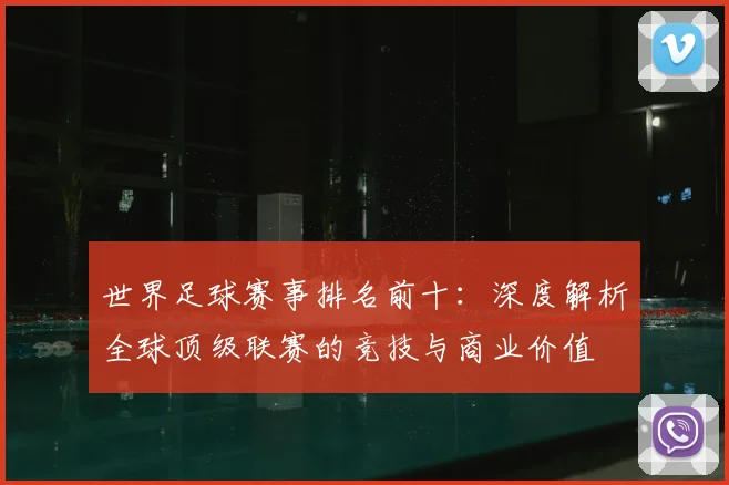 世界足球赛事排名前十：深度解析全球顶级联赛的竞技与商业价值