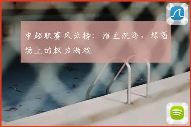 中超联赛风云榜：谁主沉浮，绿茵场上的权力游戏