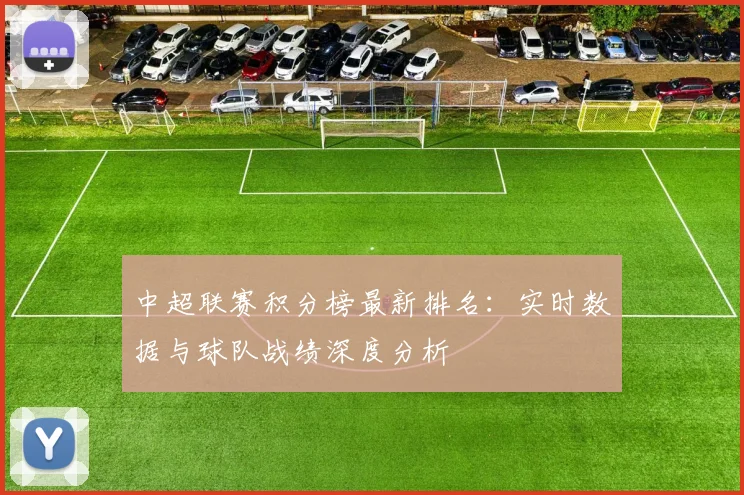 中超联赛积分榜最新排名：实时数据与球队战绩深度分析